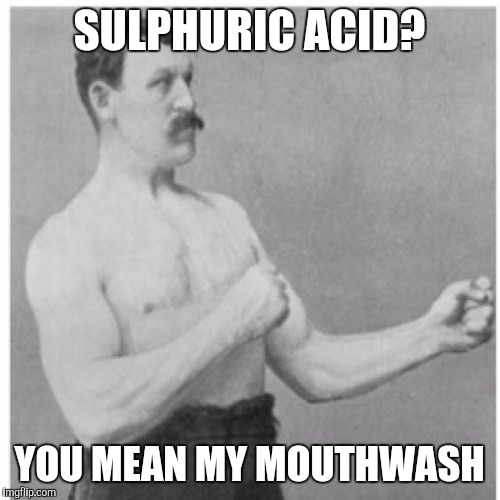 Overly Manly Man | SULPHURIC ACID? YOU MEAN MY MOUTHWASH | image tagged in memes,overly manly man | made w/ Imgflip meme maker