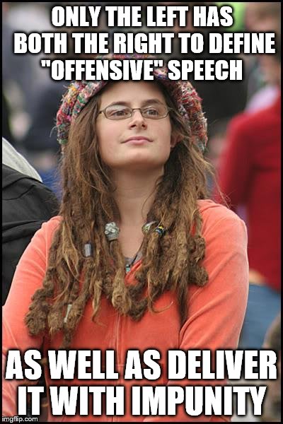 College Liberal Meme | ONLY THE LEFT HAS BOTH THE RIGHT TO DEFINE "OFFENSIVE" SPEECH; AS WELL AS DELIVER IT WITH IMPUNITY | image tagged in memes,college liberal | made w/ Imgflip meme maker
