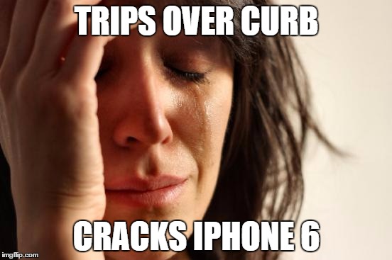 First World Problems Meme | TRIPS OVER CURB; CRACKS IPHONE 6 | image tagged in memes,first world problems | made w/ Imgflip meme maker