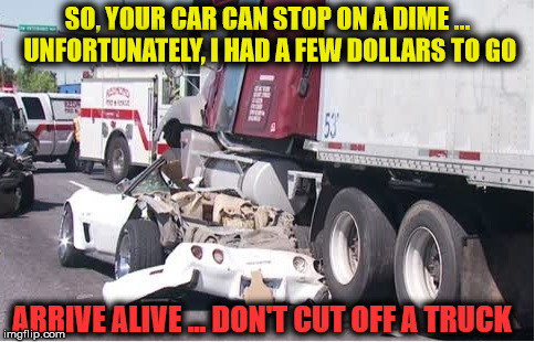 You may hate trucks, but please respect their power. | SO, YOUR CAR CAN STOP ON A DIME ... UNFORTUNATELY, I HAD A FEW DOLLARS TO GO; ARRIVE ALIVE ... DON'T CUT OFF A TRUCK | image tagged in bad luck brian,car accident,scumbag,memes | made w/ Imgflip meme maker