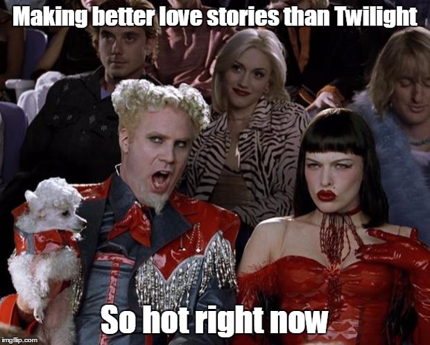 Mugatu So Hot Right Now Meme | Making better love stories than Twilight; So hot right now | image tagged in memes,mugatu so hot right now,thebayernfan | made w/ Imgflip meme maker