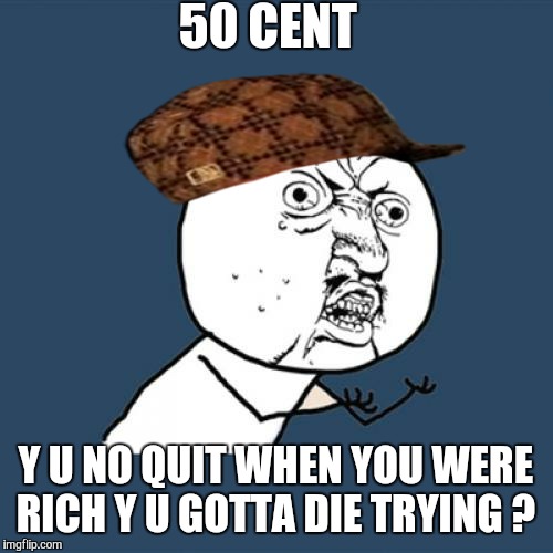 He told the judge he takes pictures with fake money. | 50 CENT; Y U NO QUIT WHEN YOU WERE RICH Y U GOTTA DIE TRYING ? | image tagged in memes,y u no,scumbag,50 cent,rap,bankruptcy | made w/ Imgflip meme maker