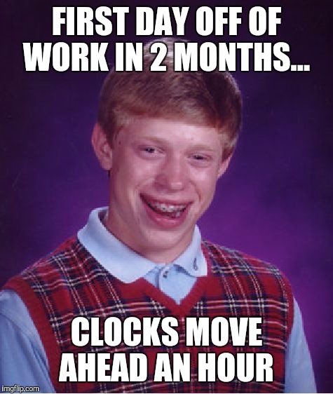 Bad Luck Brian Meme | FIRST DAY OFF OF WORK IN 2 MONTHS... CLOCKS MOVE AHEAD AN HOUR | image tagged in memes,bad luck brian | made w/ Imgflip meme maker