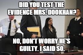 DID YOU TEST THE EVIDENCE MRS. DOOKHAN? NO, DON'T WORRY HE'S GUILTY. I SAID SO. | image tagged in government corruption | made w/ Imgflip meme maker