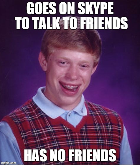 Bad Luck Brian Meme | GOES ON SKYPE TO TALK TO FRIENDS HAS NO FRIENDS | image tagged in memes,bad luck brian | made w/ Imgflip meme maker