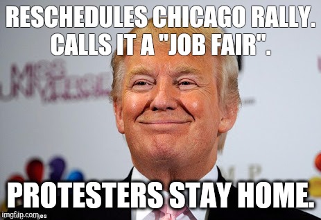 Donald trump approves | RESCHEDULES CHICAGO RALLY. CALLS IT A "JOB FAIR". PROTESTERS STAY HOME. | image tagged in donald trump approves | made w/ Imgflip meme maker