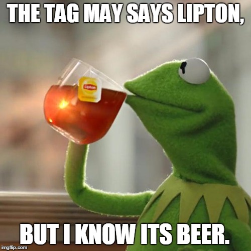 But That's None Of My Business Meme | THE TAG MAY SAYS LIPTON, BUT I KNOW ITS BEER. | image tagged in memes,but thats none of my business,kermit the frog | made w/ Imgflip meme maker