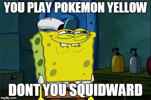 Don't You Squidward | YOU PLAY POKEMON YELLOW; DONT YOU SQUIDWARD | image tagged in memes,dont you squidward | made w/ Imgflip meme maker