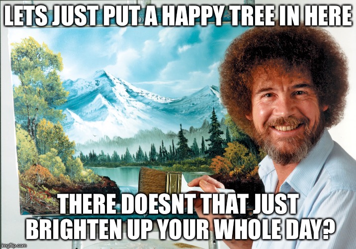 Who needs bad puns when theres happy trees? | LETS JUST PUT A HAPPY TREE IN HERE; THERE DOESNT THAT JUST BRIGHTEN UP YOUR WHOLE DAY? | image tagged in memes,bad pun,happy,bob ross,happy tree,gay rights | made w/ Imgflip meme maker