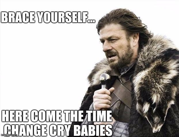 Brace Yourselves X is Coming | BRACE YOURSELF... HERE COME THE TIME CHANGE CRY BABIES | image tagged in memes,brace yourselves x is coming | made w/ Imgflip meme maker
