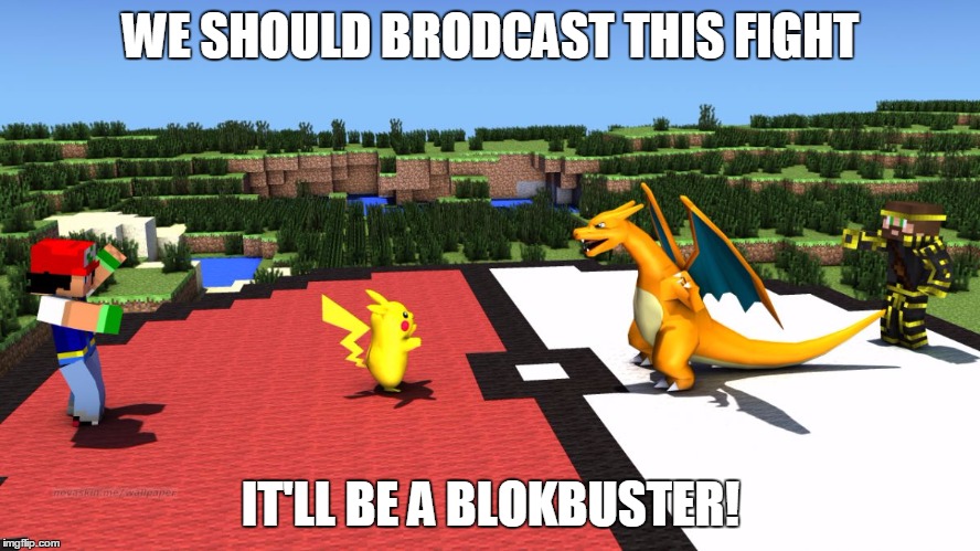 Get It? "Block"buster! XD...(No, I'm Not Sorry For That Pun) | WE SHOULD BRODCAST THIS FIGHT; IT'LL BE A BLOKBUSTER! | image tagged in pokemon minecraft,memes,minecraft,pokemon,bad puns are bad | made w/ Imgflip meme maker