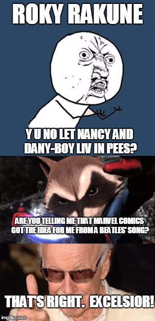 Her name was McGill, and she called herself Lil, but everyone knew her as Nancy. | ROKY RAKUNE; Y U NO LET NANCY AND DANY-BOY LIV IN PEES? ARE YOU TELLING ME THAT MARVEL COMICS GOT THE IDEA FOR ME FROM A BEATLES' SONG? THAT'S RIGHT.  EXCELSIOR! | image tagged in y u no,rocket raccoon | made w/ Imgflip meme maker