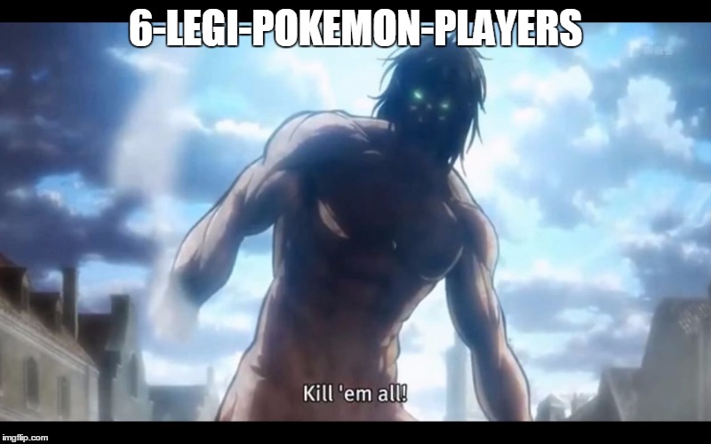 Eren Titan Pokemon | 6-LEGI-POKEMON-PLAYERS | image tagged in eren titan pokemon,memes | made w/ Imgflip meme maker