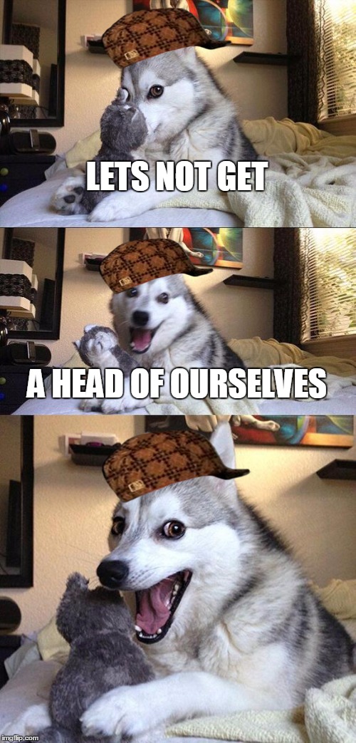 *Hat | LETS NOT GET; A HEAD OF OURSELVES | image tagged in memes,bad pun dog,scumbag | made w/ Imgflip meme maker