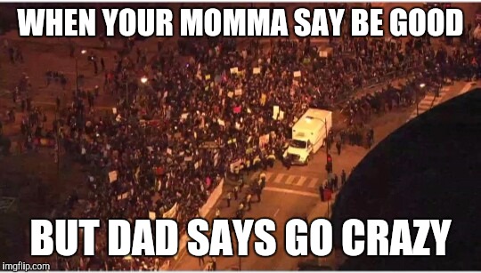 WHEN YOUR MOMMA SAY BE GOOD; BUT DAD SAYS GO CRAZY | image tagged in rally | made w/ Imgflip meme maker