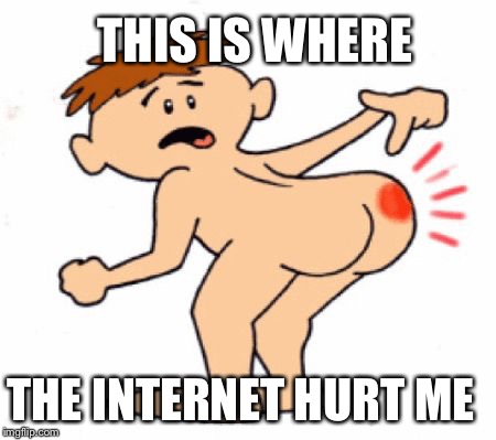 Butthurt | THIS IS WHERE; THE INTERNET HURT ME | image tagged in butthurt | made w/ Imgflip meme maker