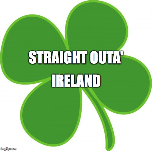 Irish  | STRAIGHT OUTA'; IRELAND | image tagged in irish | made w/ Imgflip meme maker