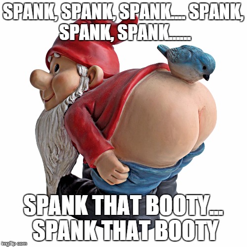 SPANK, SPANK, SPANK....
SPANK, SPANK, SPANK...... SPANK THAT BOOTY... SPANK THAT BOOTY | made w/ Imgflip meme maker