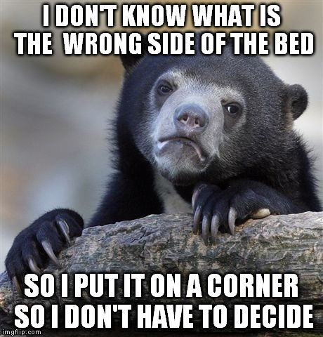 Confession Bear | I DON'T KNOW WHAT IS THE  WRONG SIDE OF THE BED; SO I PUT IT ON A CORNER SO I DON'T HAVE TO DECIDE | image tagged in memes,confession bear | made w/ Imgflip meme maker