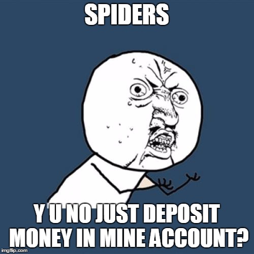 Y U No Meme | SPIDERS Y U NO JUST DEPOSIT MONEY IN MINE ACCOUNT? | image tagged in memes,y u no | made w/ Imgflip meme maker