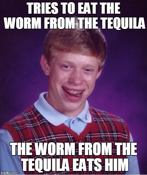 Bad Luck Brian Meme | TRIES TO EAT THE WORM FROM THE TEQUILA THE WORM FROM THE TEQUILA EATS HIM | image tagged in memes,bad luck brian | made w/ Imgflip meme maker