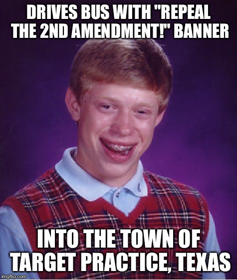 Bad Luck Brian Meme | DRIVES BUS WITH "REPEAL THE 2ND AMENDMENT!" BANNER; INTO THE TOWN OF TARGET PRACTICE, TEXAS | image tagged in memes,bad luck brian | made w/ Imgflip meme maker