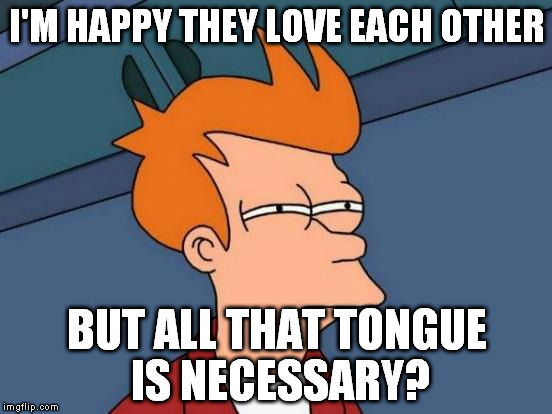 So close that I hear saliva noises...ugh. | I'M HAPPY THEY LOVE EACH OTHER; BUT ALL THAT TONGUE IS NECESSARY? | image tagged in memes,futurama fry | made w/ Imgflip meme maker