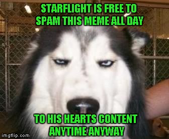 STARFLIGHT IS FREE TO SPAM THIS MEME ALL DAY TO HIS HEARTS CONTENT ANYTIME ANYWAY | made w/ Imgflip meme maker