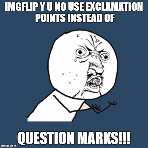 Y U No Meme | IMGFLIP Y U NO USE EXCLAMATION POINTS INSTEAD OF QUESTION MARKS!!! | image tagged in memes,y u no | made w/ Imgflip meme maker