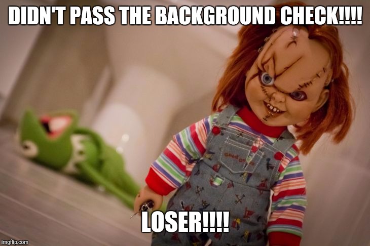 chucky | DIDN'T PASS THE BACKGROUND CHECK!!!! LOSER!!!! | image tagged in chucky | made w/ Imgflip meme maker