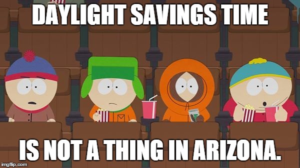 daylight savings time | DAYLIGHT SAVINGS TIME; IS NOT A THING IN ARIZONA. | image tagged in south park,daylight savings time,arizona | made w/ Imgflip meme maker