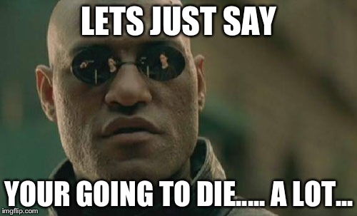 Matrix Morpheus Meme | LETS JUST SAY YOUR GOING TO DIE..... A LOT... | image tagged in memes,matrix morpheus | made w/ Imgflip meme maker