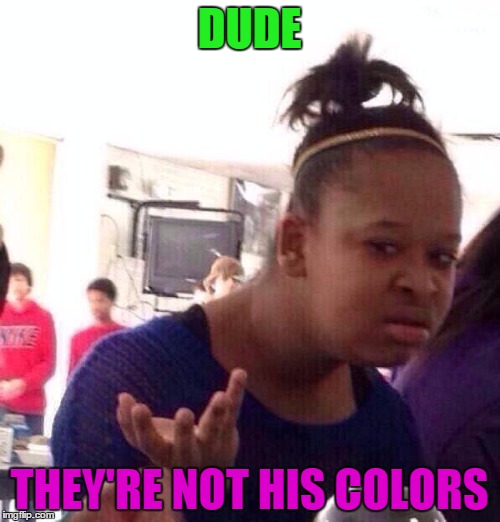 Black Girl Wat Meme | DUDE THEY'RE NOT HIS COLORS | image tagged in memes,black girl wat | made w/ Imgflip meme maker
