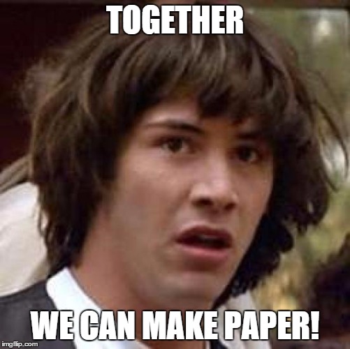 TOGETHER WE CAN MAKE PAPER! | image tagged in memes,conspiracy keanu | made w/ Imgflip meme maker
