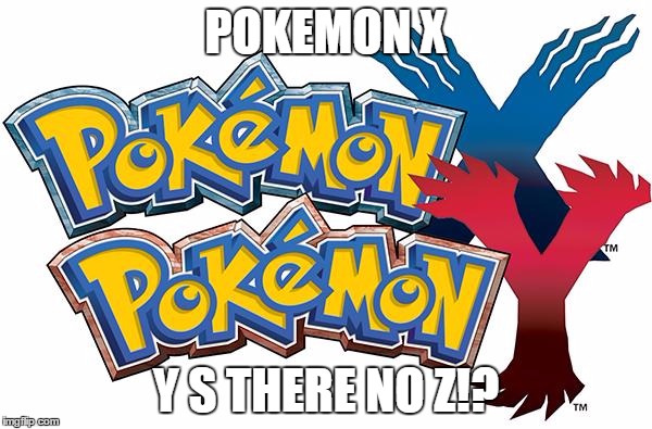 pokemon x and y | POKEMON X; Y S THERE NO Z!? | image tagged in pokemon x and y,memes,pokemon | made w/ Imgflip meme maker