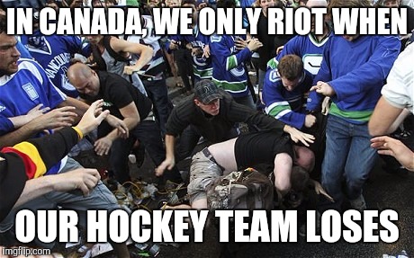 IN CANADA, WE ONLY RIOT WHEN OUR HOCKEY TEAM LOSES | made w/ Imgflip meme maker