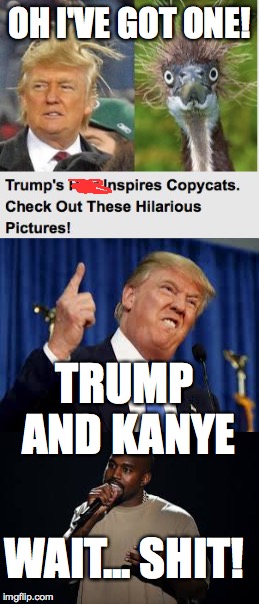 obviously SOMEBODY has to sh!t on two people at once, it might as well be me. | OH I'VE GOT ONE! TRUMP AND KANYE; WAIT... SHIT! | image tagged in donald trump,kanye and kanye,look alikes,mess up,clickbait,funny | made w/ Imgflip meme maker