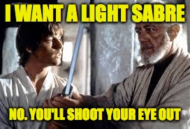 I WANT A LIGHT SABRE NO. YOU'LL SHOOT YOUR EYE OUT | made w/ Imgflip meme maker