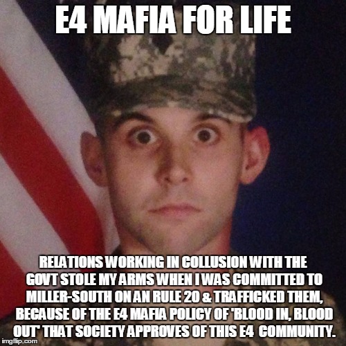 E4 MAFIA FOR LIFE; RELATIONS WORKING IN COLLUSION WITH THE GOVT STOLE MY ARMS WHEN I WAS COMMITTED TO MILLER-SOUTH ON AN RULE 20 & TRAFFICKED THEM, BECAUSE OF THE E4 MAFIA POLICY OF 'BLOOD IN, BLOOD OUT' THAT SOCIETY APPROVES OF THIS E4  COMMUNITY. | image tagged in e4 mafia just saying / just asking | made w/ Imgflip meme maker