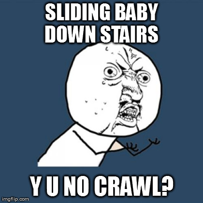 Y U No Meme | SLIDING BABY DOWN STAIRS  Y U NO CRAWL? | image tagged in memes,y u no | made w/ Imgflip meme maker