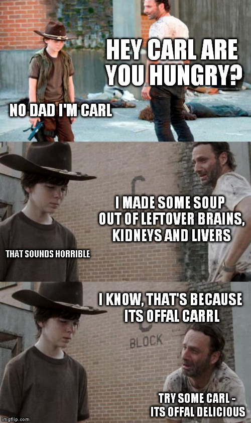Brain food | HEY CARL ARE YOU HUNGRY? NO DAD I'M CARL; I MADE SOME SOUP OUT OF LEFTOVER BRAINS, KIDNEYS AND LIVERS; THAT SOUNDS HORRIBLE; I KNOW, THAT'S BECAUSE ITS OFFAL CARRL; TRY SOME CARL - ITS OFFAL DELICIOUS | image tagged in memes,rick and carl 3 | made w/ Imgflip meme maker