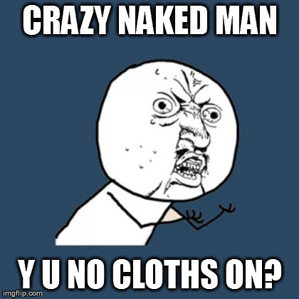 Y U No Meme | CRAZY NAKED MAN Y U NO CLOTHS ON? | image tagged in memes,y u no | made w/ Imgflip meme maker