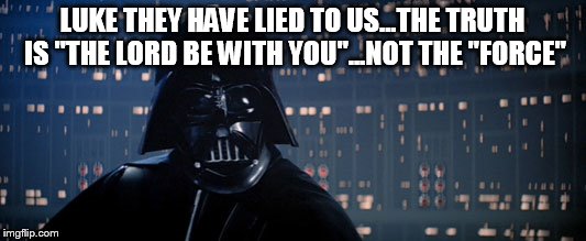 The Lord be with you! | LUKE THEY HAVE LIED TO US...THE TRUTH IS "THE LORD BE WITH YOU"...NOT THE "FORCE" | image tagged in memes | made w/ Imgflip meme maker