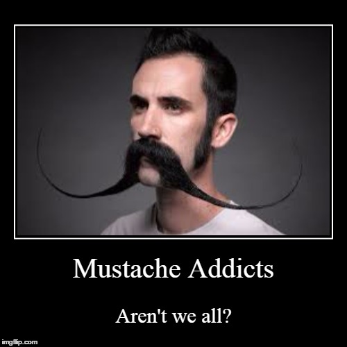 Mustaches......Do they have nicotine or WHAT? | image tagged in funny,mustache,addiction | made w/ Imgflip demotivational maker