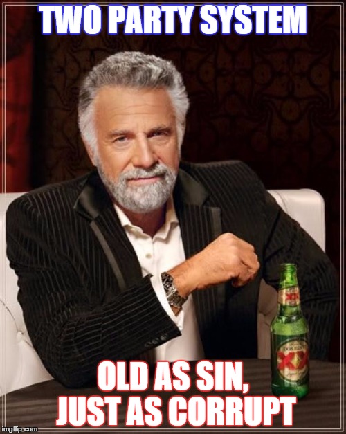 Two party system. | TWO PARTY SYSTEM; OLD AS SIN, JUST AS CORRUPT | image tagged in memes,the most interesting man in the world | made w/ Imgflip meme maker