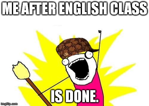 I Wish It Was Summer Break. | ME AFTER ENGLISH CLASS; IS DONE. | image tagged in memes,x all the y,scumbag | made w/ Imgflip meme maker