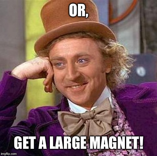 Creepy Condescending Wonka Meme | OR, GET A LARGE MAGNET! | image tagged in memes,creepy condescending wonka | made w/ Imgflip meme maker