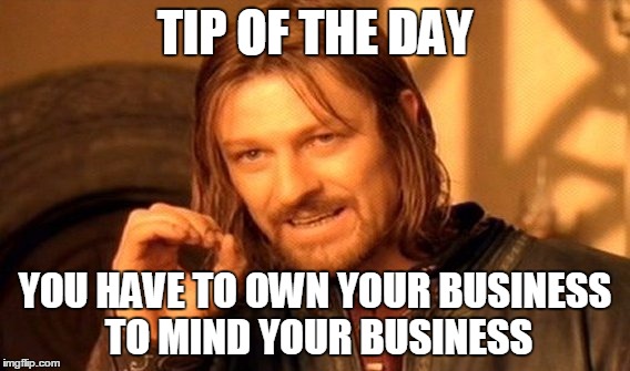 One Does Not Simply Meme | TIP OF THE DAY; YOU HAVE TO OWN YOUR BUSINESS TO MIND YOUR BUSINESS | image tagged in memes,one does not simply | made w/ Imgflip meme maker
