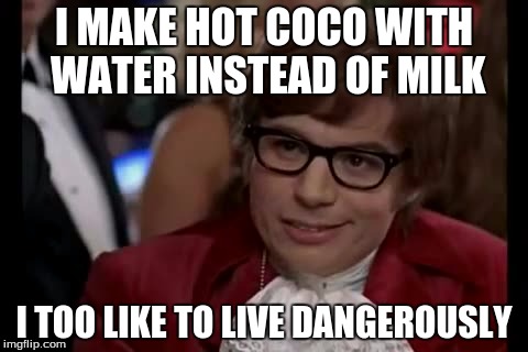 I Too Like To Live Dangerously Meme | I MAKE HOT COCO WITH WATER INSTEAD OF MILK; I TOO LIKE TO LIVE DANGEROUSLY | image tagged in memes,i too like to live dangerously | made w/ Imgflip meme maker