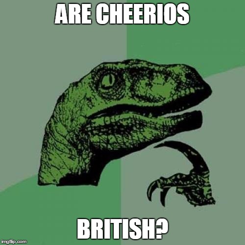 Philosoraptor Meme | ARE CHEERIOS; BRITISH? | image tagged in memes,philosoraptor,cereal,british | made w/ Imgflip meme maker